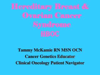 Hereditary Breast &amp; Ovarian Cancer Syndrome HBOC Tammy McKamie RN MSN OCN