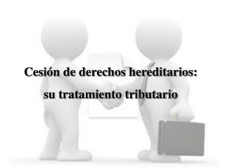 Cesión de derechos hereditarios: su tratamiento tributario