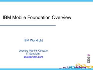 IBM Worklight Leandro Martins Ceccato IT Specialist lmc@br.ibm