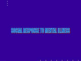 SOCIAL RESPONSE TO MENTAL ILLNESS
