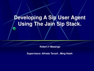 Developing A Sip User Agent Using The Jain Sip Stack. Robert.V Masango