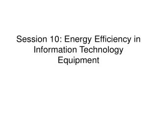 Session 10: Energy Efficiency in Information Technology Equipment