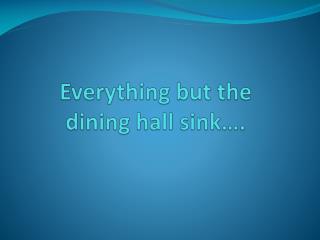 Everything but the dining hall sink….