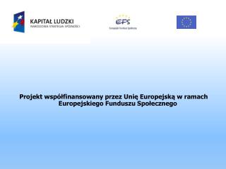 Projekt współfinansowany przez Unię Europejską w ramach Europejskiego Funduszu Społecznego