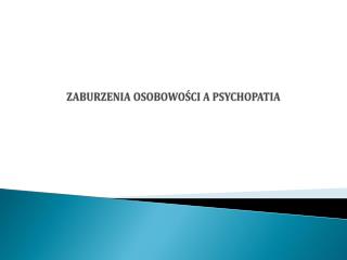 ZABURZENIA OSOBOWOŚCI A PSYCHOPATIA