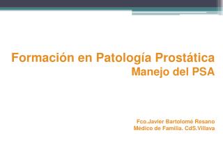 Formación en Patología Prostática Manejo del PSA Fco.Javier Bartolomé Resano