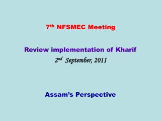 7 th NFSMEC Meeting Review implementation of Kharif 2 nd September, 2011 Assam’s Perspective