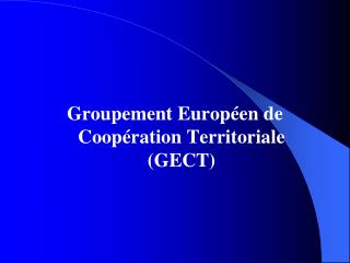 Groupement Européen de Coopération Territoriale (GECT)