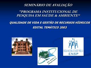 SEMINÁRIO DE AVALIAÇÃO &quot;PROGRAMA INSTITUCIONAL DE PESQUISA EM SAÚDE &amp; AMBIENTE“