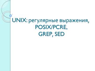 UNIX: регулярные выражения, POSIX/PCRE, GREP , SED