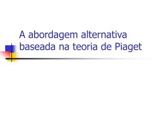 A abordagem alternativa baseada na teoria de Piaget