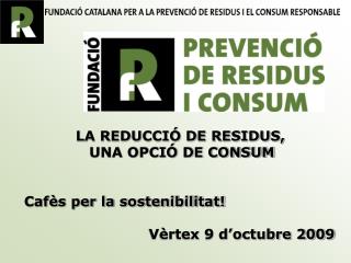 LA REDUCCIÓ DE RESIDUS, UNA OPCIÓ DE CONSUM Cafès per la sostenibilitat!