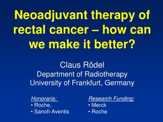 Neoadjuvant therapy of rectal cancer – how can we make it better? Claus Rödel