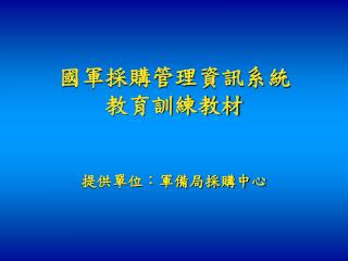 國軍採購管理資訊系統 教育訓練教材 提供單位：軍備局採購中心