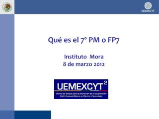 Qué es el 7º PM o FP7 Instituto Mora 8 de marzo 2012