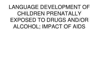 LANGUAGE DEVELOPMENT OF CHILDREN PRENATALLY EXPOSED TO DRUGS AND/OR ALCOHOL; IMPACT OF AIDS