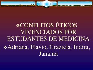 CONFLITOS ÉTICOS VIVENCIADOS POR ESTUDANTES DE MEDICINA Adriana, Flavio, Graziela, Indira, Janaina