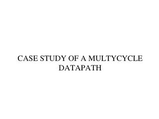 CASE STUDY OF A MULTYCYCLE DATAPATH