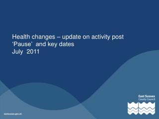 Health changes – update on activity post ‘Pause’ and key dates July 2011