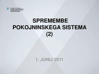 SPREMEMBE POKOJNINSKEGA SISTEMA (2) 1. JUNIJ 2011