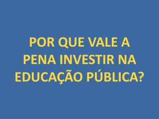 POR QUE VALE A PENA INVESTIR NA EDUCAÇÃO PÚBLICA?