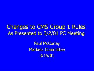 Changes to CMS Group 1 Rules As Presented to 3/2/01 PC Meeting