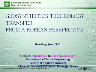 GEOSYNTHETICS TECHNOLOGY TRANSFER FROM A KOREAN PERSPECTIVE Han-Yong, Jeon, Ph.D.