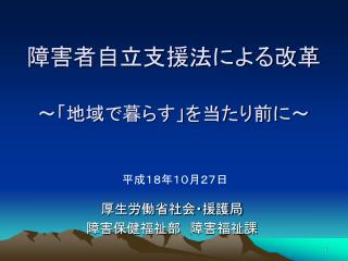 障害者自立支援法による改革 ～「地域で暮らす」を当たり前に～