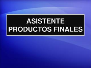 ASISTENTE PRODUCTOS FINALES