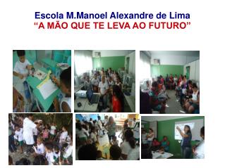 Escola M.Manoel Alexandre de Lima “A MÃO QUE TE LEVA AO FUTURO”