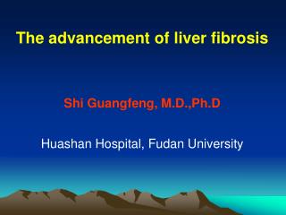 The advancement of liver fibrosis Shi Guangfeng, M.D.,Ph.D Huashan Hospital, Fudan University
