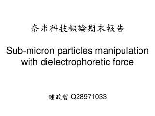 奈米科技概論期末報告 Sub-micron particles manipulation with dielectrophoretic force
