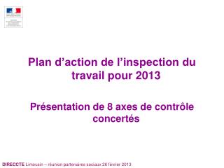 Plan d’action de l’inspection du travail pour 2013 Présentation de 8 axes de contrôle concertés
