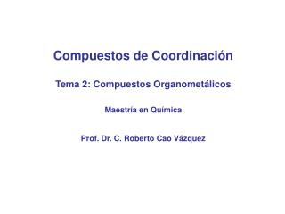 Compuestos de Coordinación Tema 2: Compuestos Organometálicos Maestría en Química