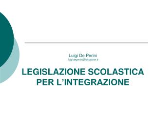 Luigi De Perini luigi.deperini@istruzione.it LEGISLAZIONE SCOLASTICA PER L’INTEGRAZIONE
