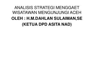 ANALISIS STRATEGI MENGGAET WISATAWAN MENGUNJUNGI ACEH OLEH : H.M.DAHLAN SULAIMAN,SE