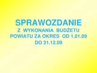 SPRAWOZDANIE Z WYKONANIA BUDŻETU POWIATU ZA OKRES OD 1.01.09 DO 31.12.09