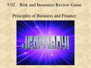 5.02 – Risk and Insurance Review Game Principles of Business and Finance