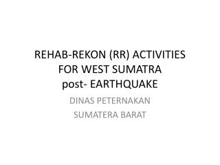 REHAB-REKON (RR) ACTIVITIES FOR WEST SUMATRA post- EARTHQUAKE