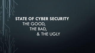 state of cyber security 	The good, 		The Bad, 			& the ugly