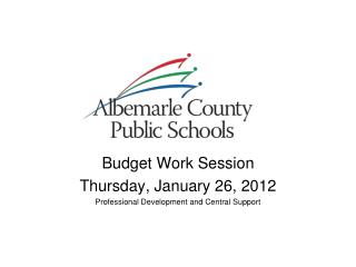 Budget Work Session Thursday, January 26, 2012 Professional Development and Central Support