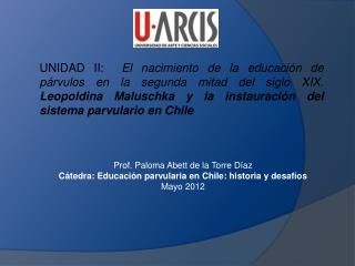 Prof. Paloma Abett de la Torre Díaz Cátedra: Educación parvularia en Chile: historia y desafíos