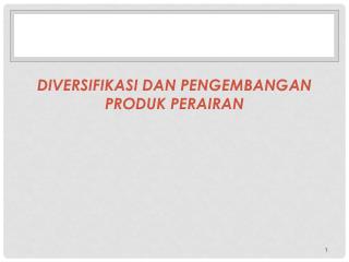 DIVERSIFIKASI DAN PENGEMBANGAN PRODUK PERAIRAN