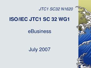 ISO/IEC JTC1 SC 32 WG1 eBusiness July 2007