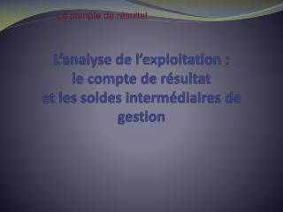 L’analyse de l’exploitation : le compte de résultat et les soldes intermédiaires de gestion