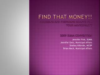 Find That Money!! Accessing and preparing grants for your municipality 2009 SUMA Convention