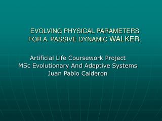 EVOLVING PHYSICAL PARAMETERS FOR A PASSIVE DYNAMIC WALKER .