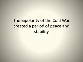 The Bipolarity of the Cold War created a period of peace and stability