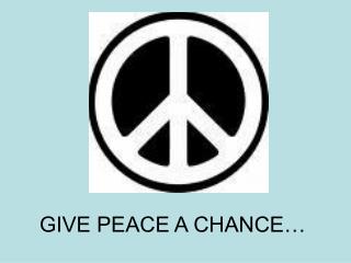 GIVE PEACE A CHANCE…