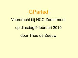 GParted Voordracht bij HCC Zoetermeer op dinsdag 9 februari 2010 door Theo de Zeeuw